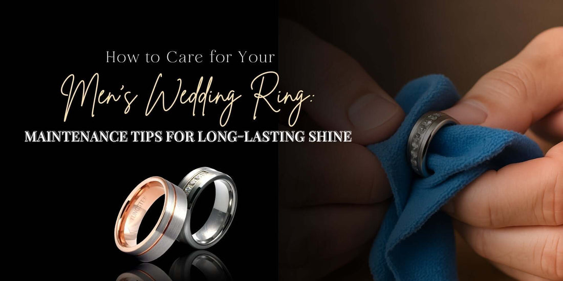 How to Care for Your Men’s Wedding Ring: Maintenance Tips for Long-Lasting Shine
