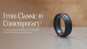 From Classic to Contemporary: A Comprehensive Review of the Best Men's Wedding Bands Styles