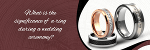 WHAT IS THE SIGNIFICANCE OF A RING DURING A WEDDING CEREMONY?